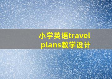 小学英语travel plans教学设计